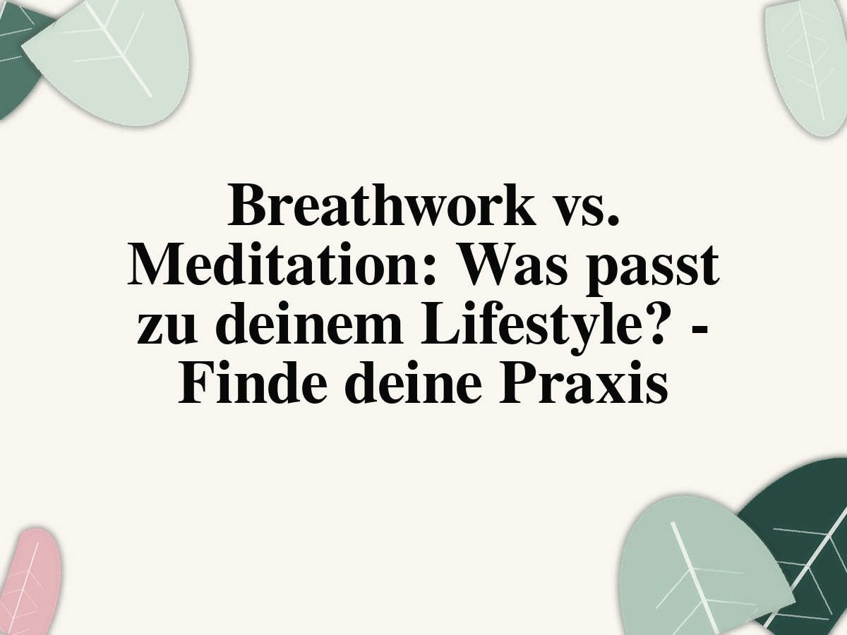 Breathwork vs. Meditation: Was passt zu deinem Lifestyle? - Finde deine Praxis