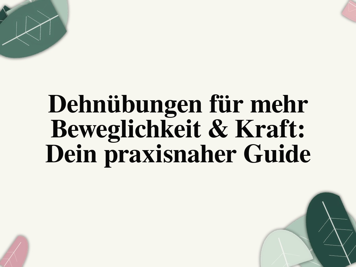 Dehnübungen für mehr Beweglichkeit & Kraft: Dein praxisnaher Guide