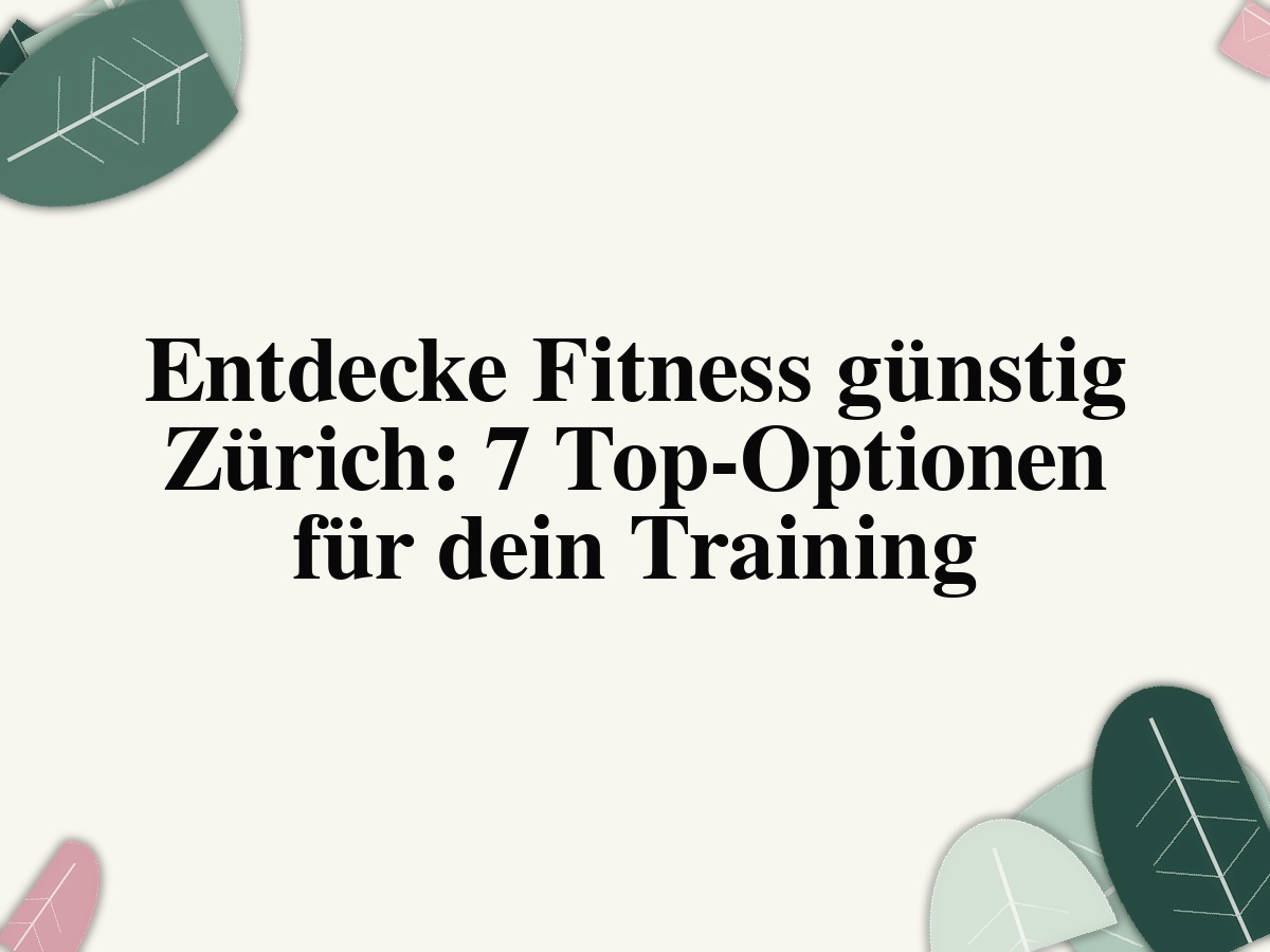 Entdecke Fitness günstig Zürich: 7 Top-Optionen für dein Training