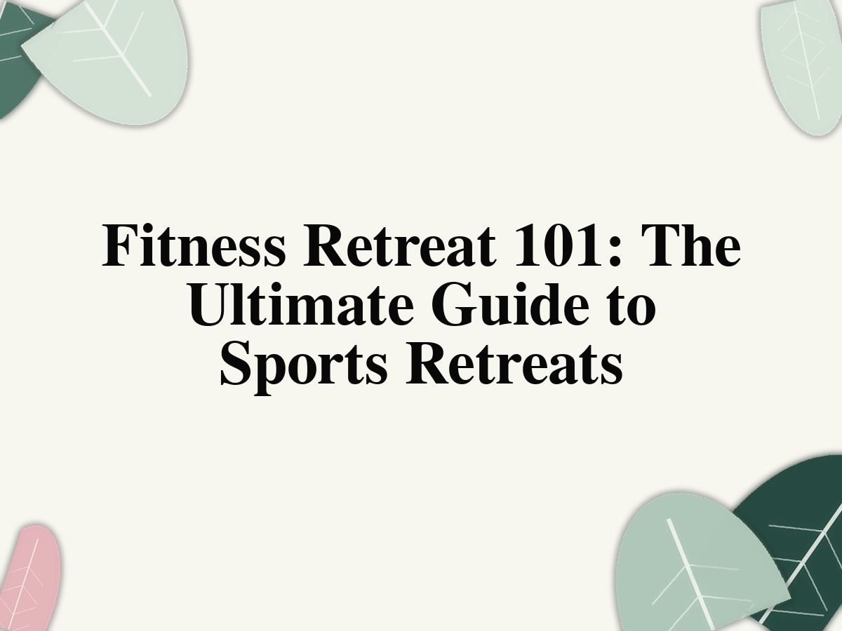 Fitness Retreat 101: The Ultimate Guide to Sports Retreats