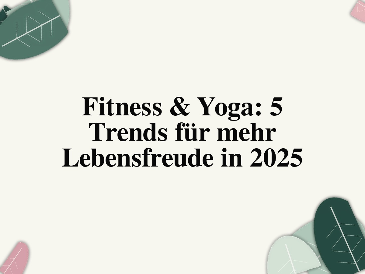 Fitness & Yoga: 5 Trends für mehr Lebensfreude in 2025