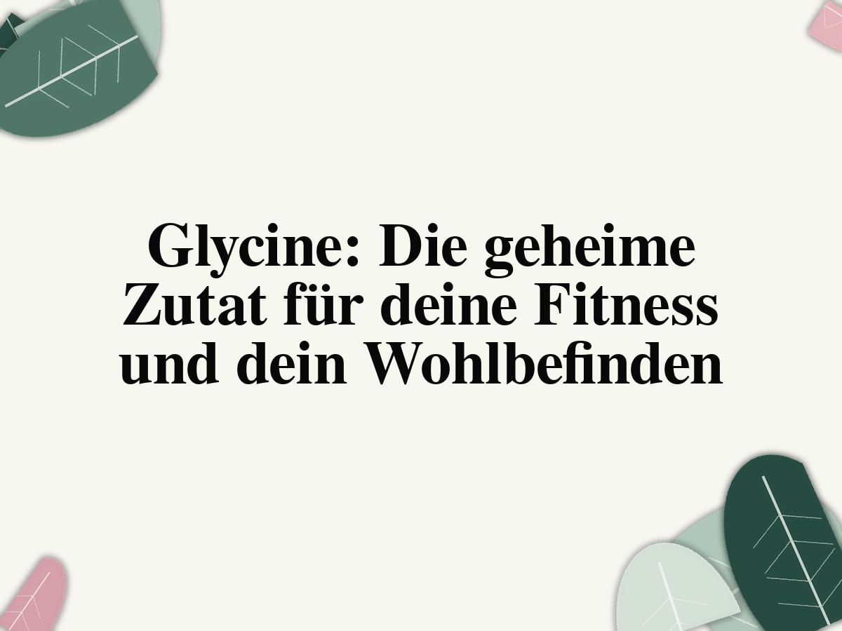 Glycine: Die geheime Zutat für deine Fitness und dein Wohlbefinden