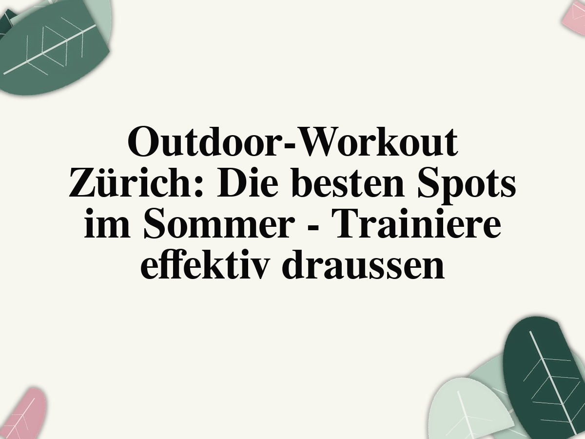 Outdoor-Workout Zürich: Die besten Spots im Sommer - Trainiere effektiv draussen