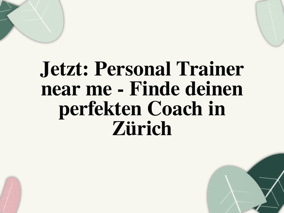 Jetzt: Personal Trainer near me - Finde deinen perfekten Coach in Zürich