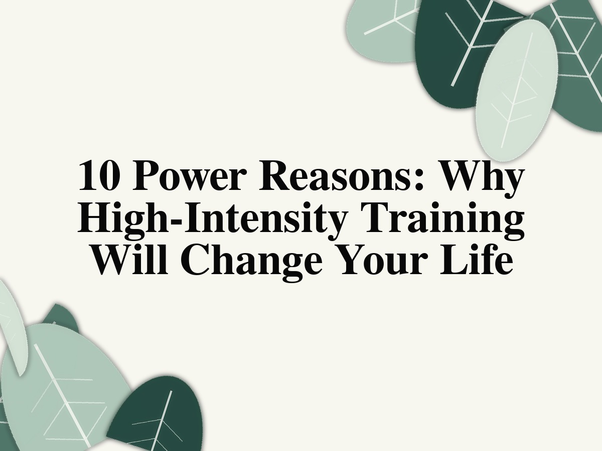 10 Power Reasons: Why High-Intensity Training Will Change Your Life