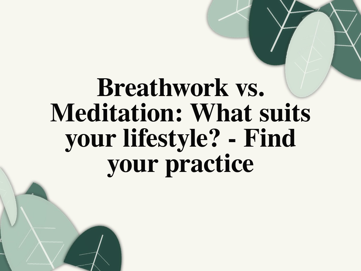 Breathwork vs. Meditation: What suits your lifestyle? - Find your practice