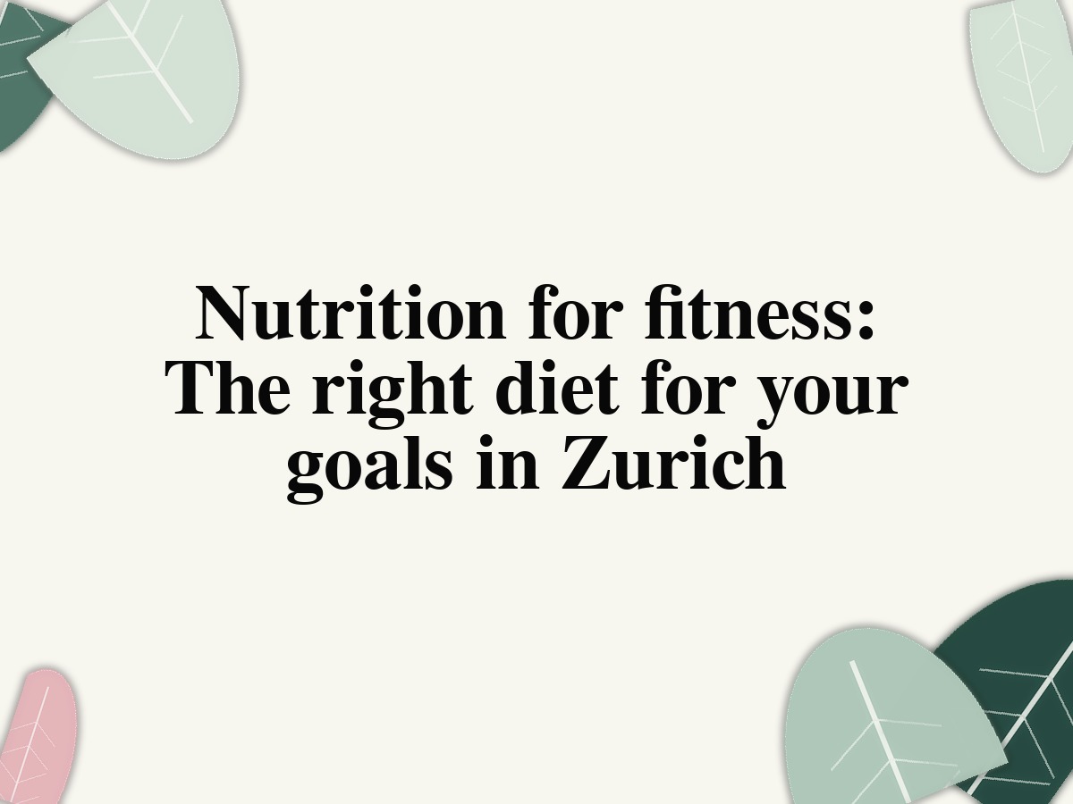 Nutrition for fitness: The right diet for your goals in Zurich