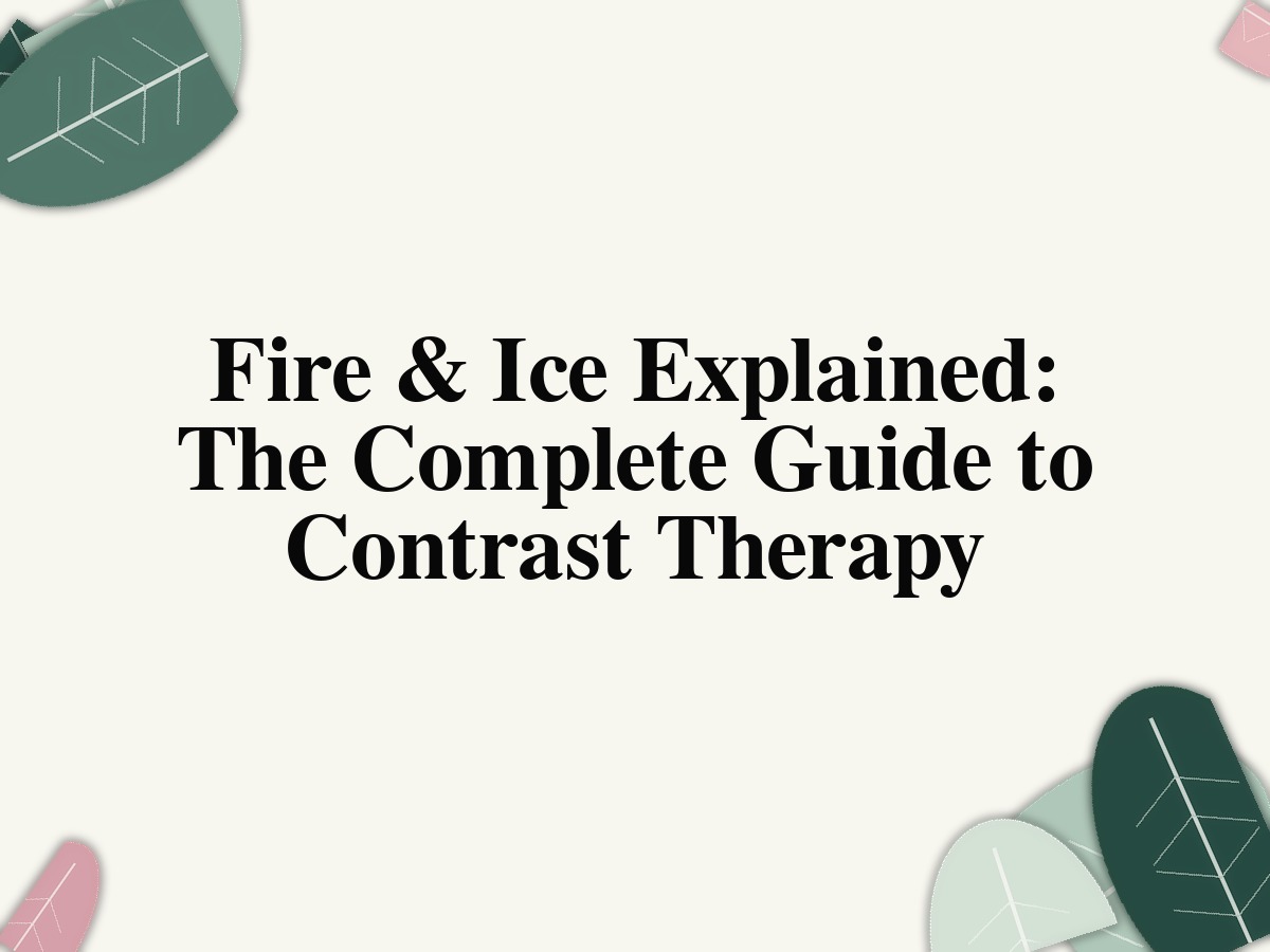 Fire & Ice Explained: The Complete Guide to Contrast Therapy
