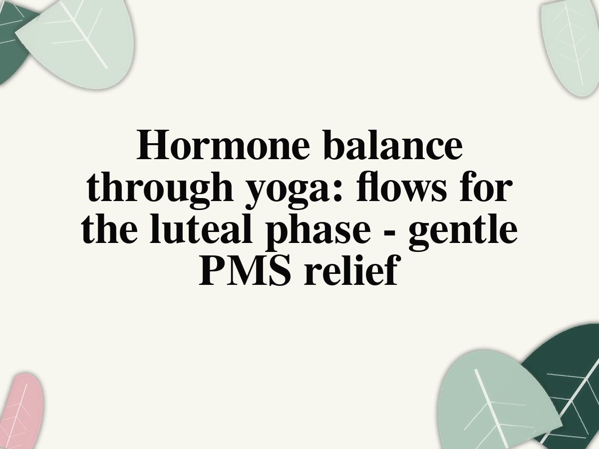 Hormone balance through yoga: flows for the luteal phase - gentle PMS relief