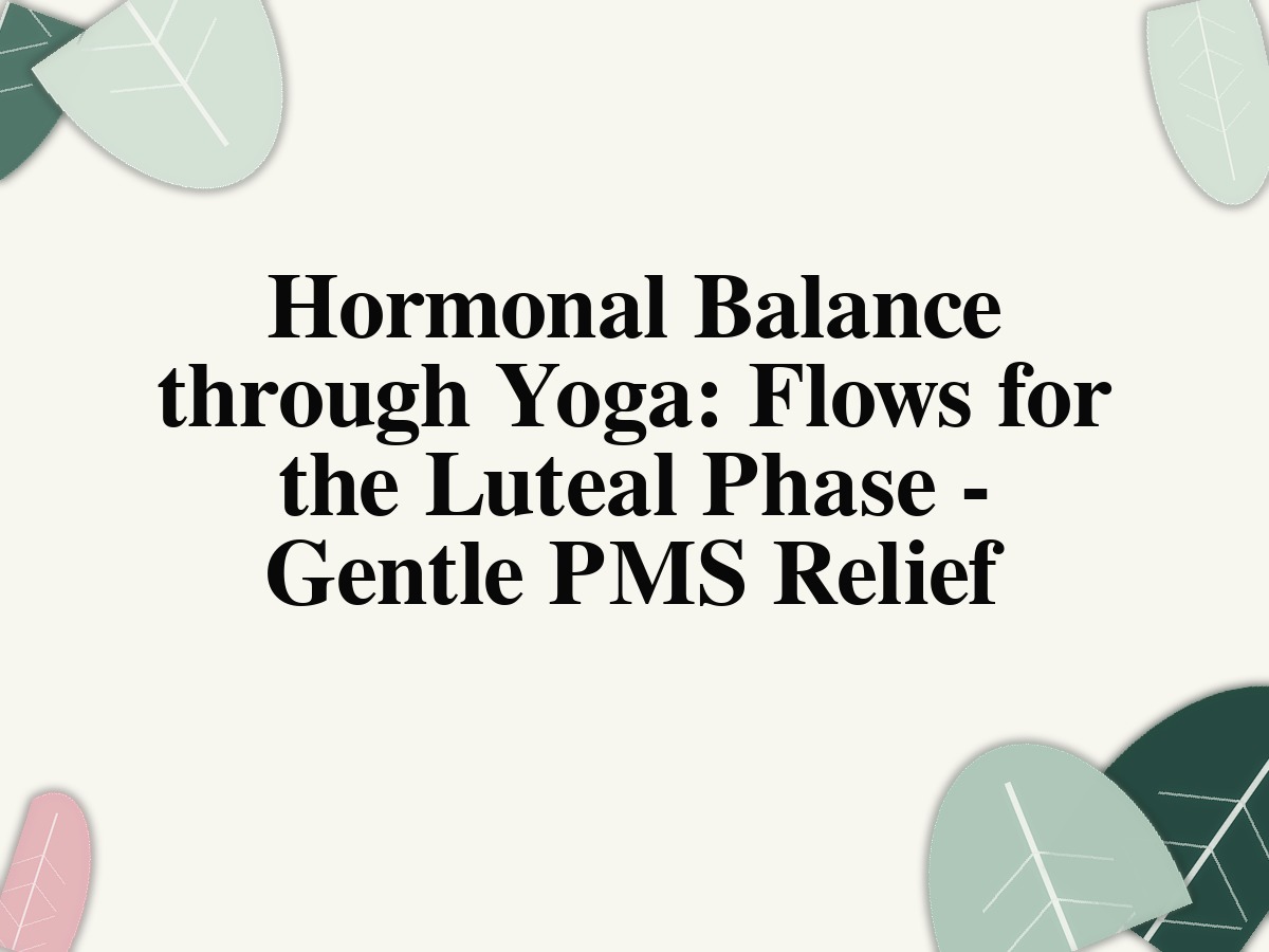 Hormonal Balance through Yoga: Flows for the Luteal Phase - Gentle PMS Relief