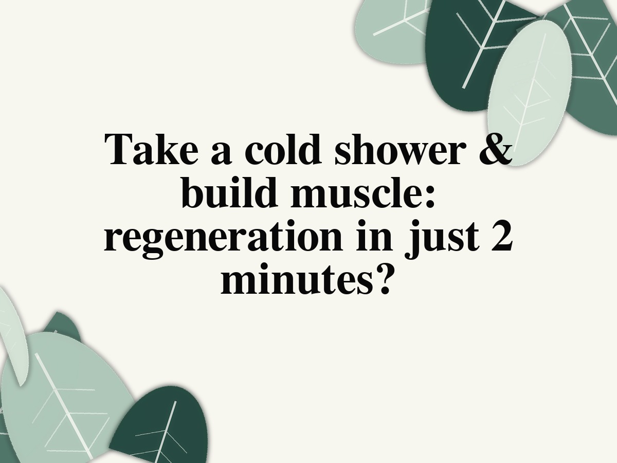 Take a cold shower & build muscle: regeneration in just 2 minutes?