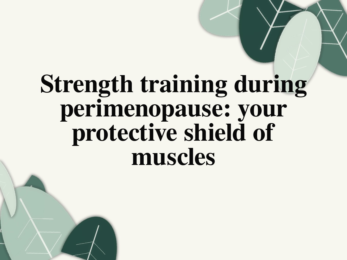Strength training during perimenopause: your protective shield of muscles