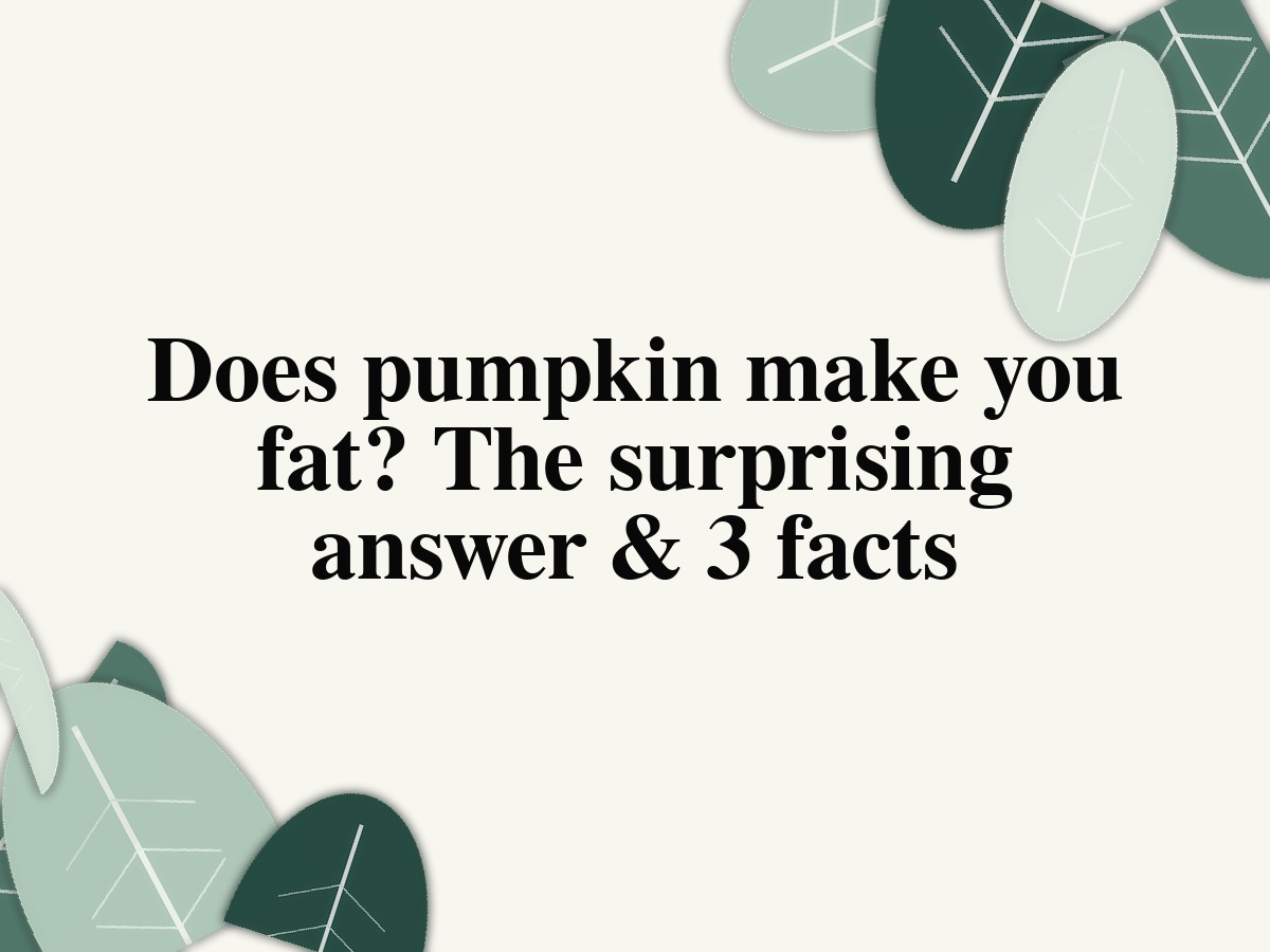 Does pumpkin make you fat? The surprising answer & 3 facts