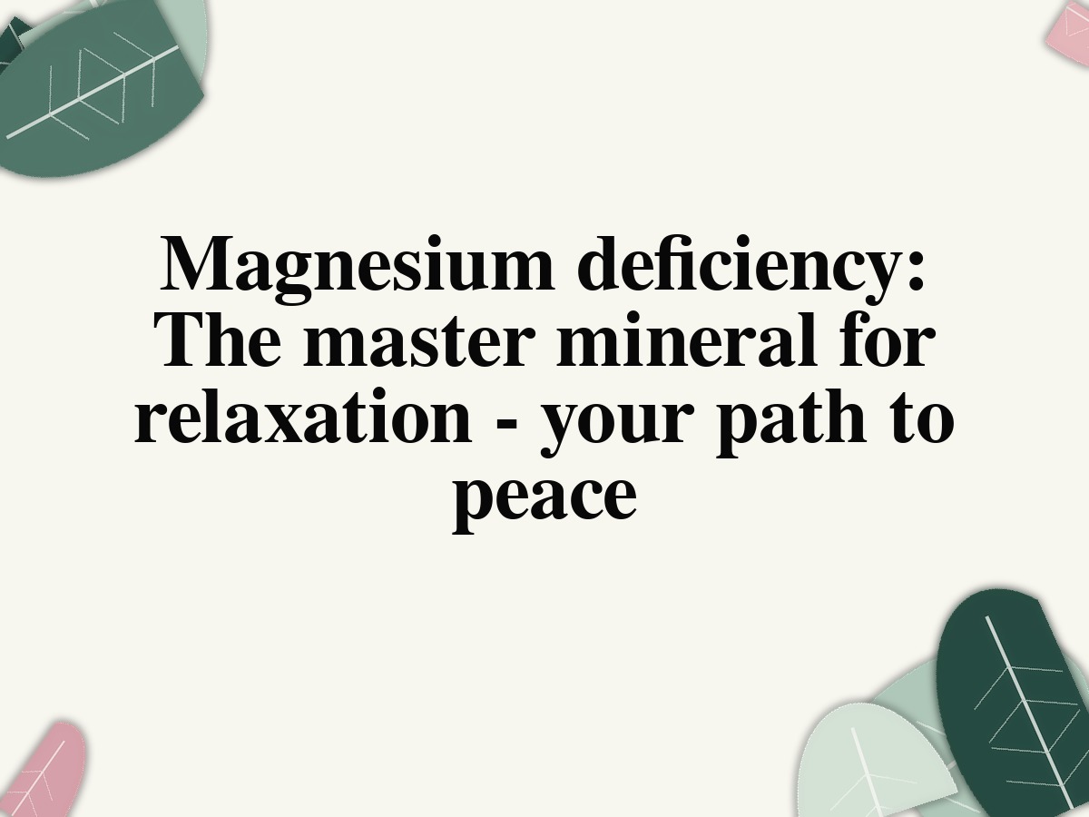 Magnesium deficiency: The master mineral for relaxation - your path to peace