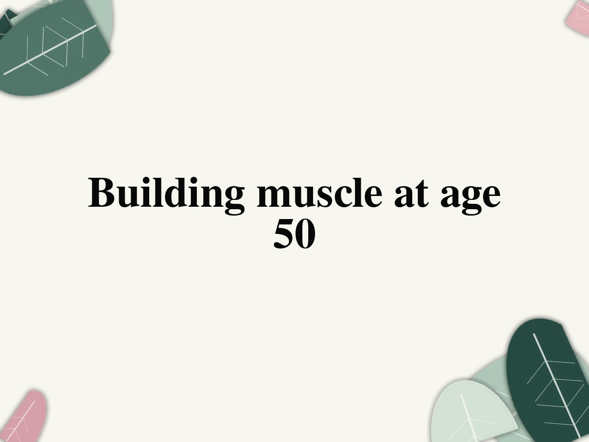 Building muscle at age 50