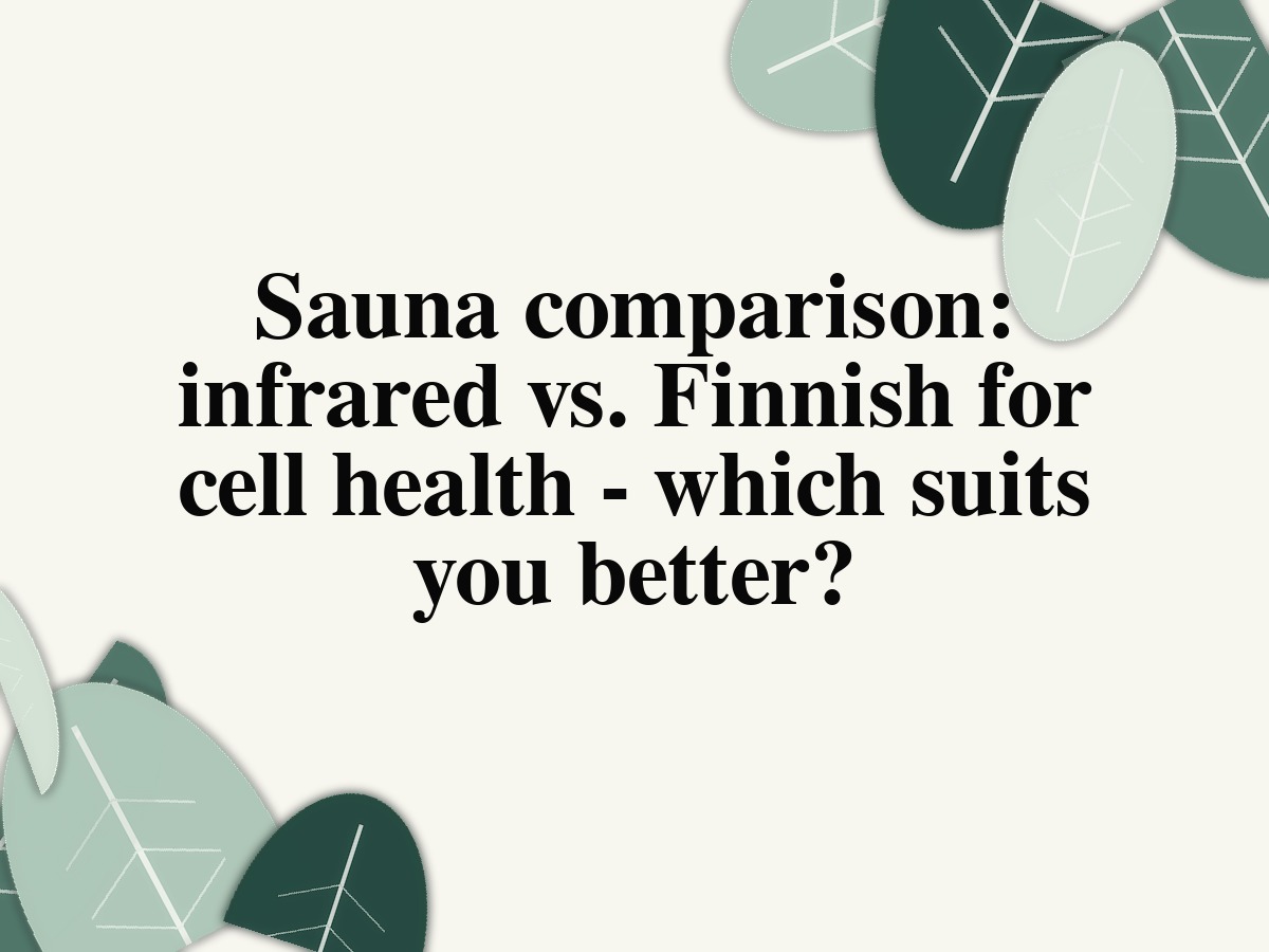 Sauna comparison: infrared vs. Finnish for cell health - which suits you better?