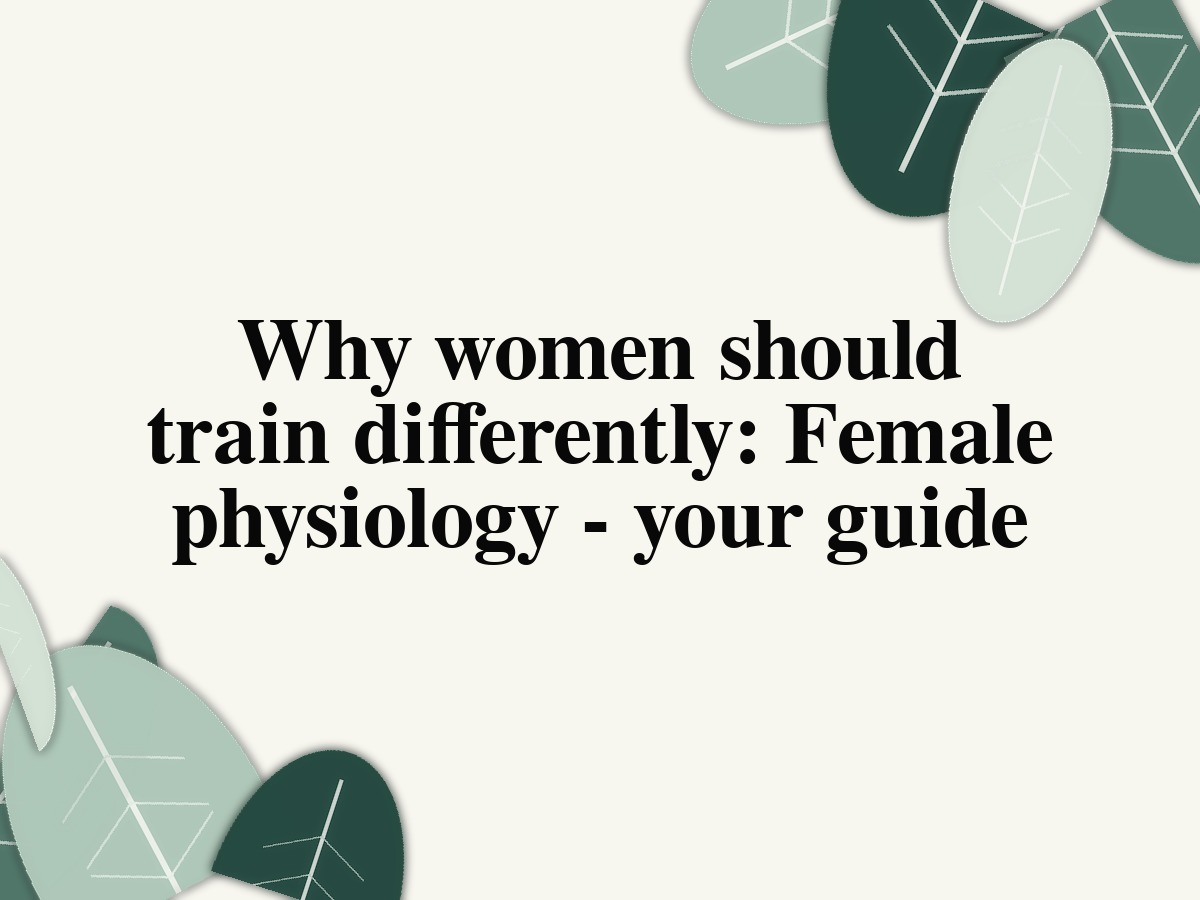 Why women should train differently: Female physiology - your guide