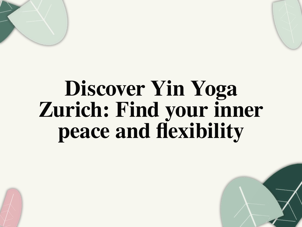 Discover Yin Yoga Zurich: Find your inner peace and flexibility