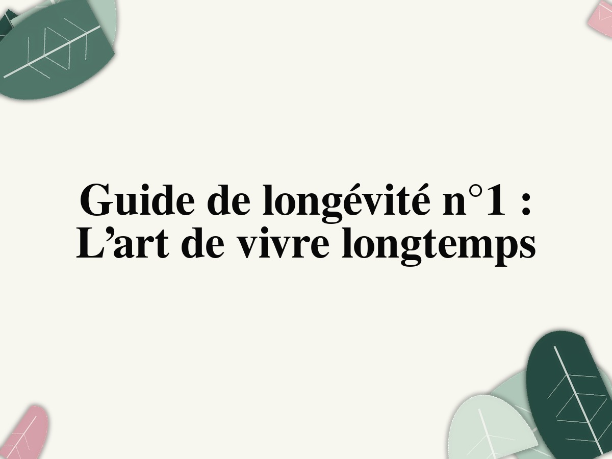 Guide de longévité n°1 : L’art de vivre longtemps