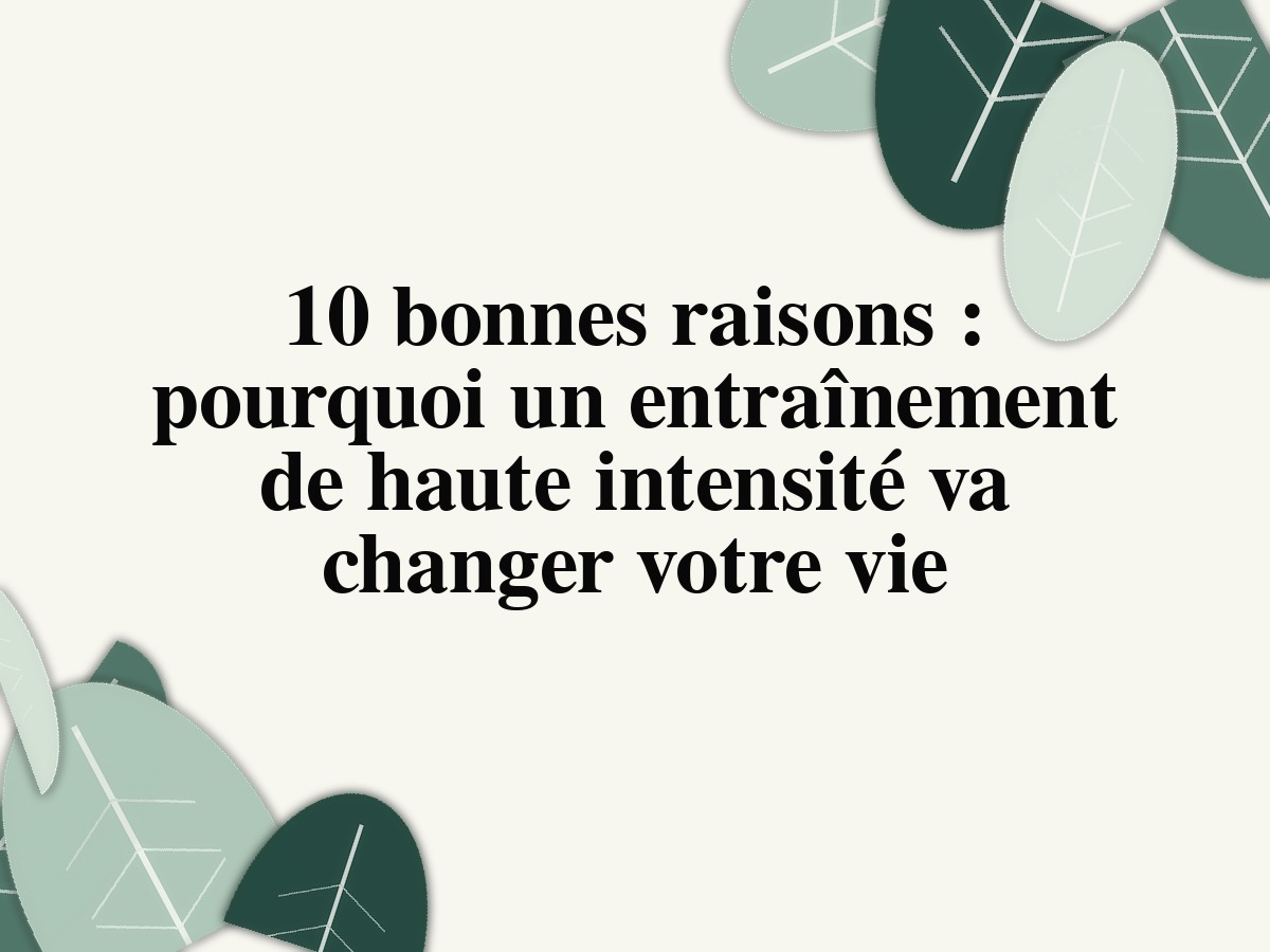 10 bonnes raisons : pourquoi un entraînement de haute intensité va changer votre vie