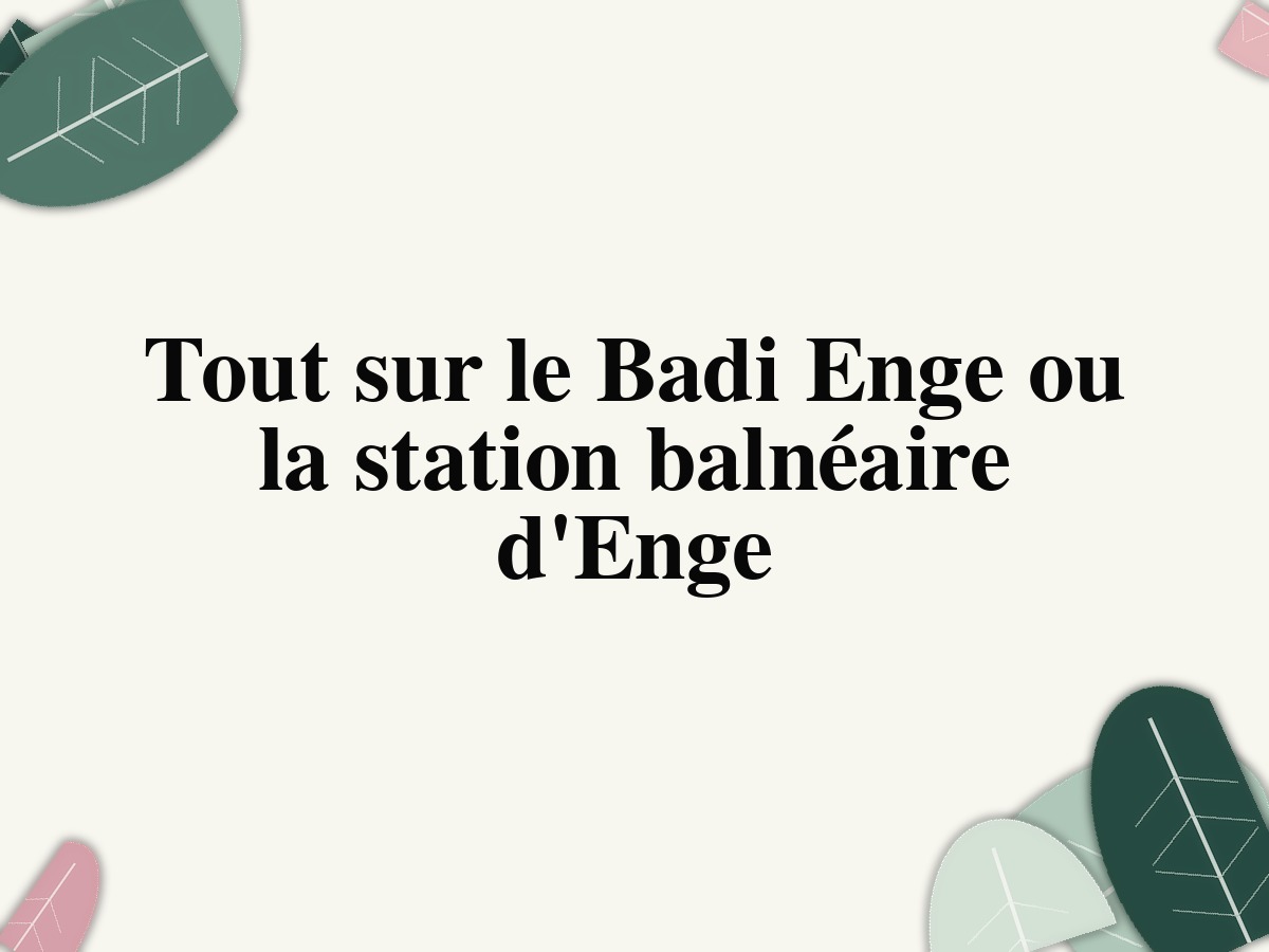 Tout sur le Badi Enge ou la station balnéaire d'Enge