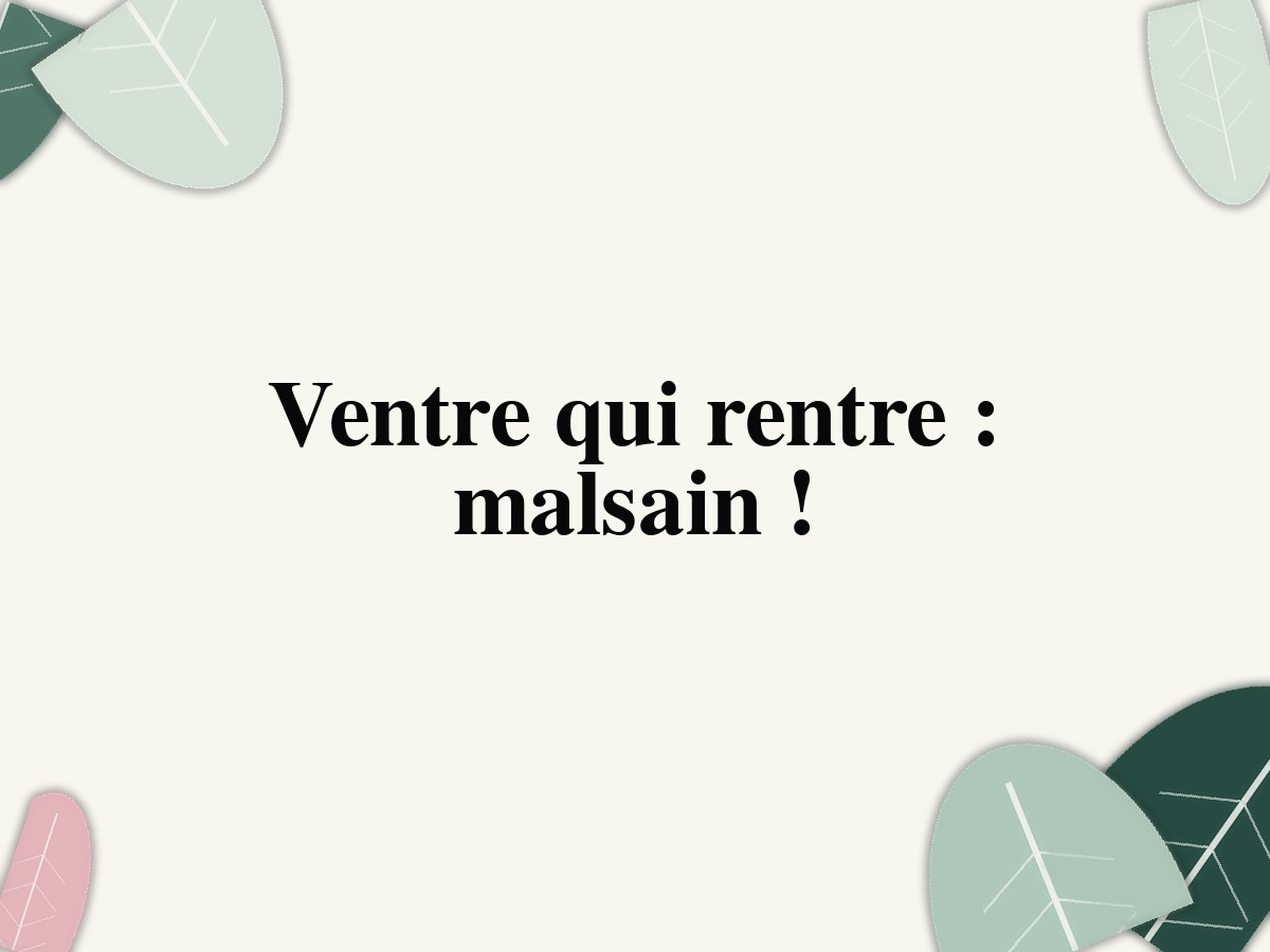 Ventre qui rentre : malsain !