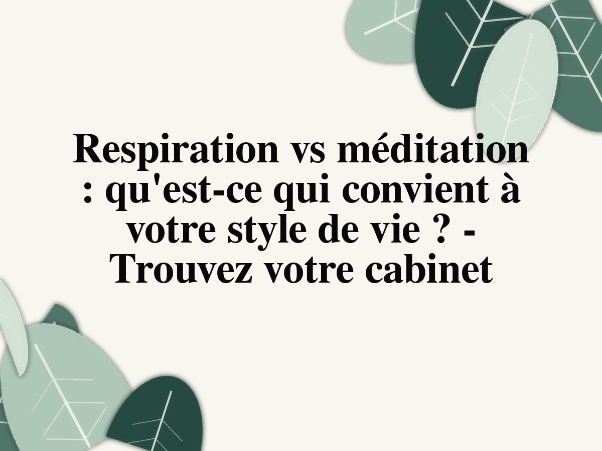 Respiration vs méditation : qu'est-ce qui convient à votre style de vie ? - Trouvez votre cabinet