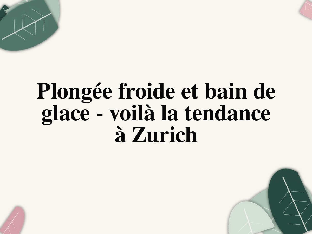 Plongée froide et bain de glace - voilà la tendance à Zurich