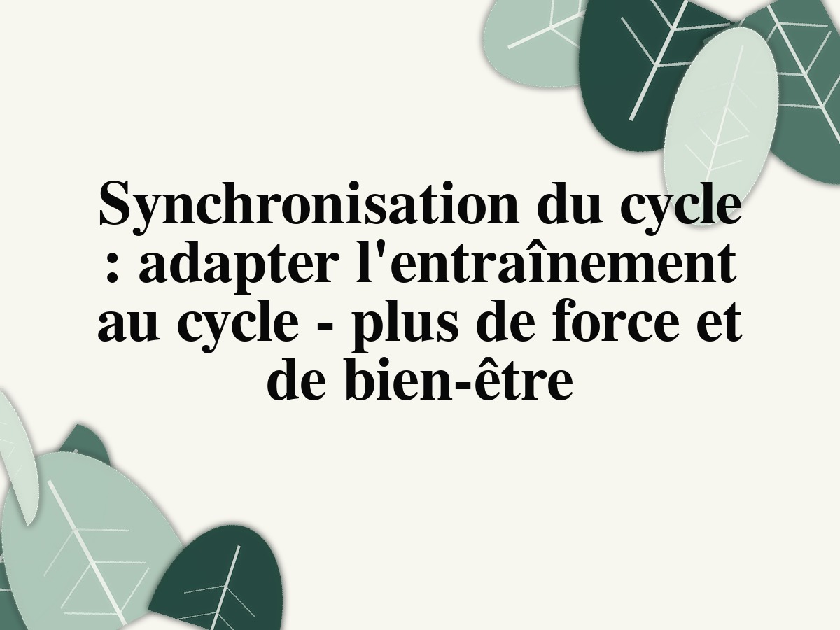 Synchronisation du cycle : adapter l'entraînement au cycle - plus de force et de bien-être