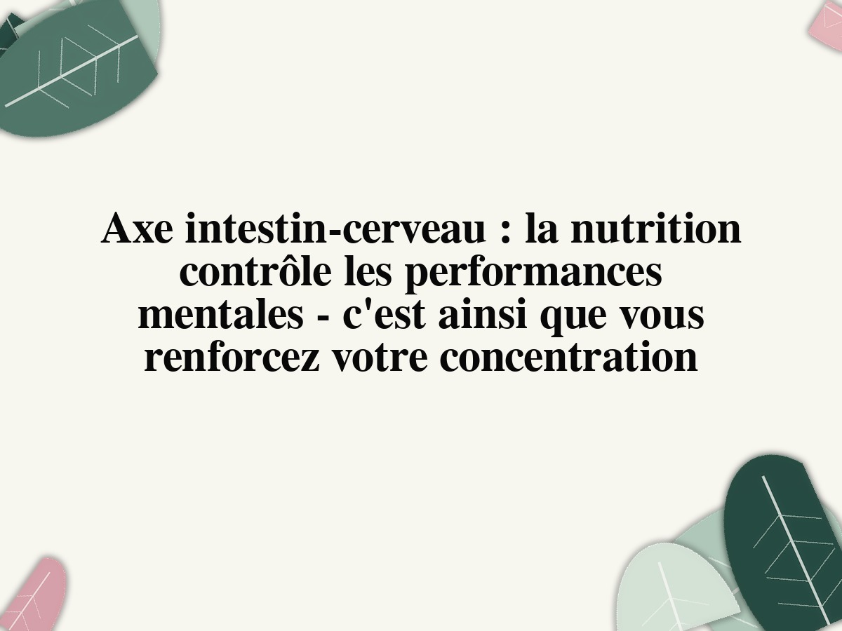 Axe intestin-cerveau : la nutrition contrôle les performances mentales - c'est ainsi que vous renforcez votre concentration