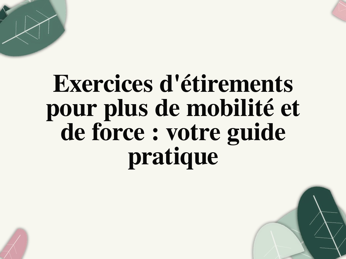 Exercices d'étirements pour plus de mobilité et de force : votre guide pratique