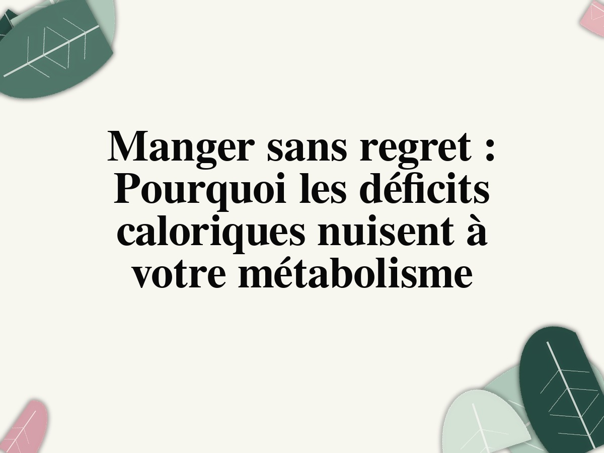 Manger sans regret : Pourquoi les déficits caloriques nuisent à votre métabolisme