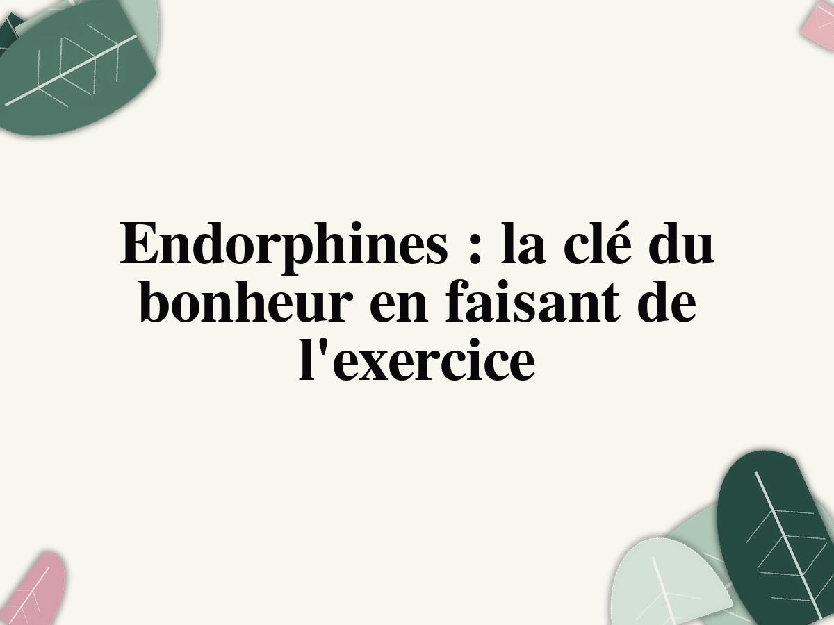 Endorphines : la clé du bonheur en faisant de l'exercice