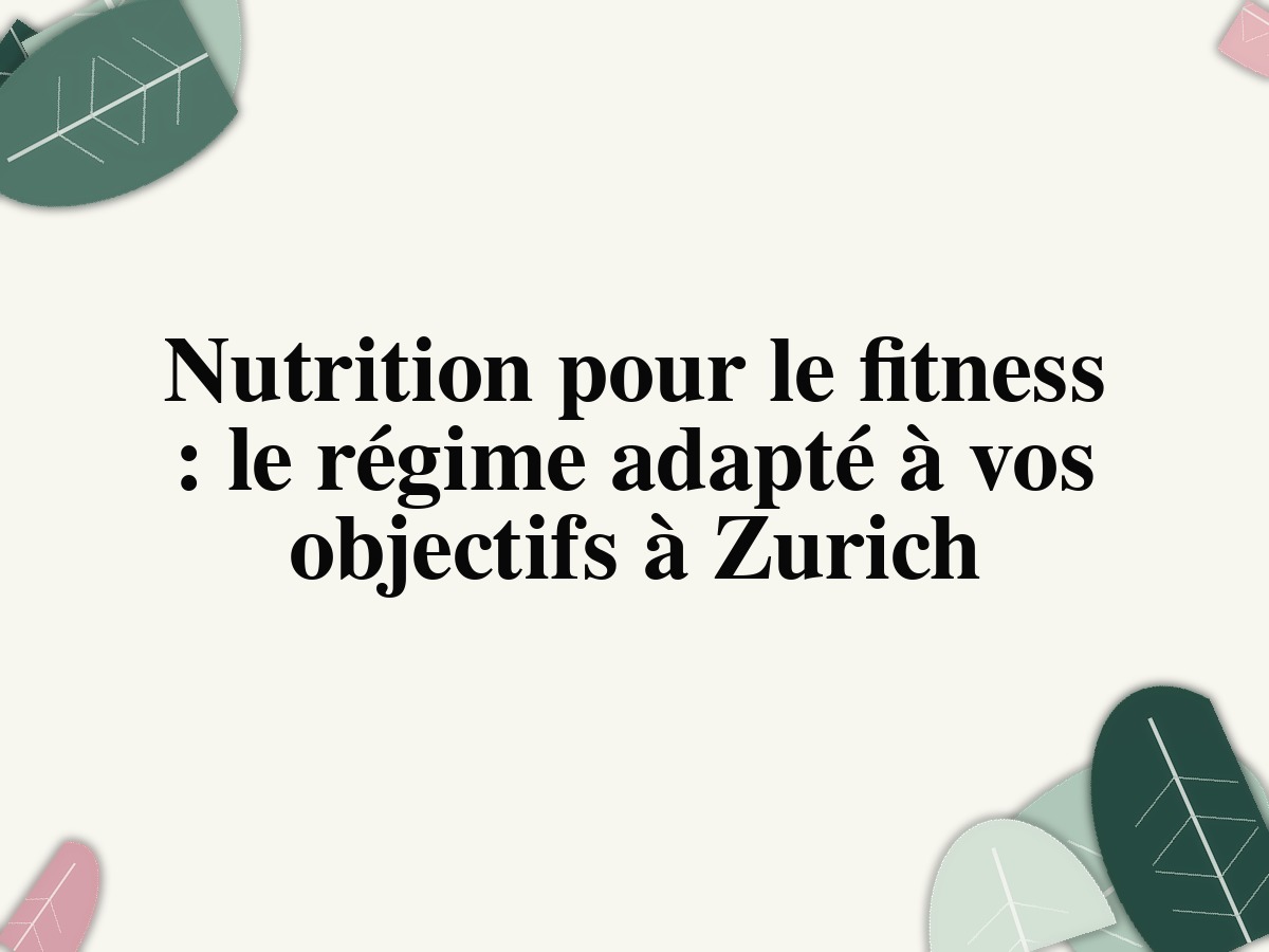 Nutrition pour le fitness : le régime adapté à vos objectifs à Zurich