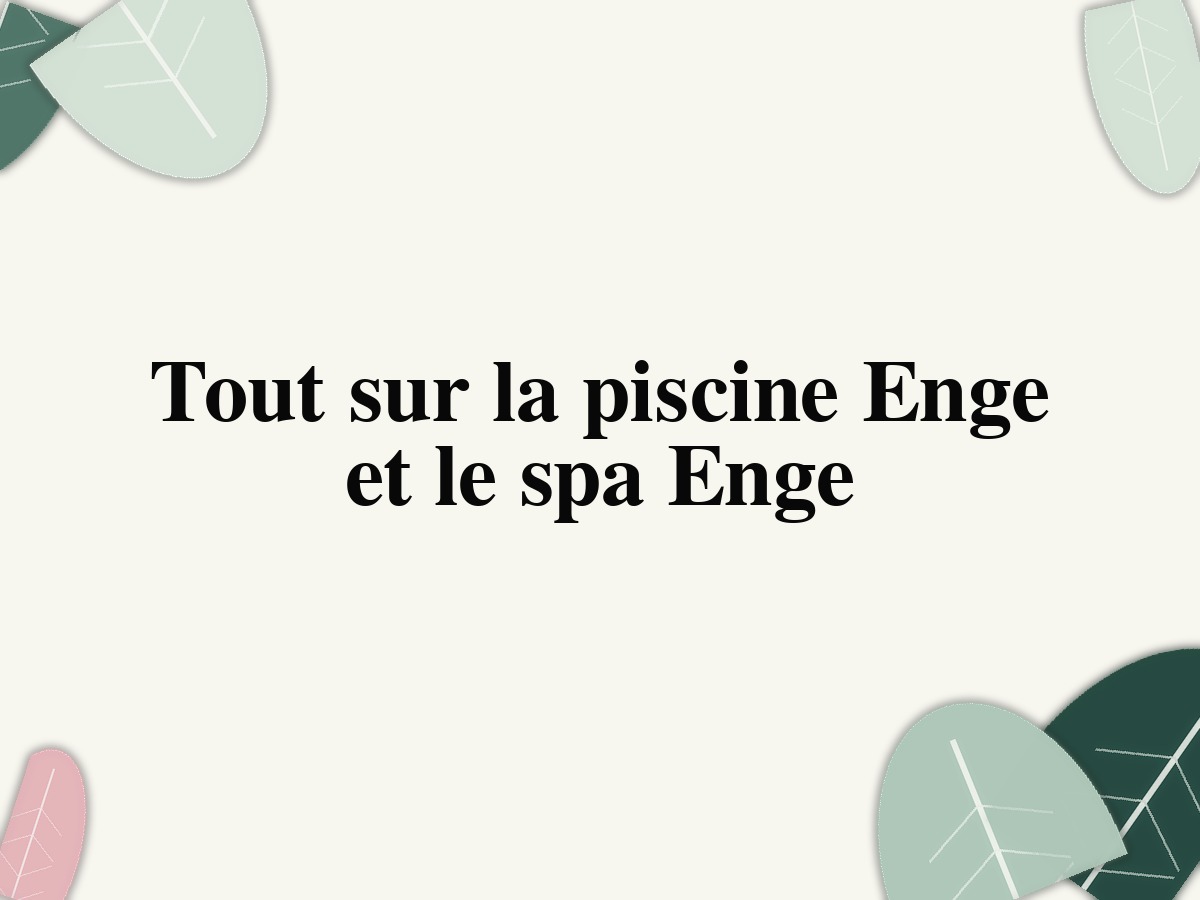 Tout sur la piscine Enge et le spa Enge