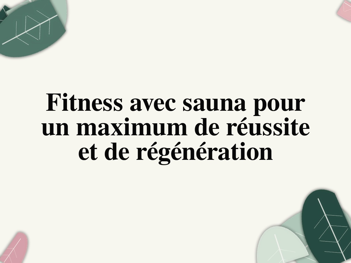Fitness avec sauna pour un maximum de réussite et de régénération