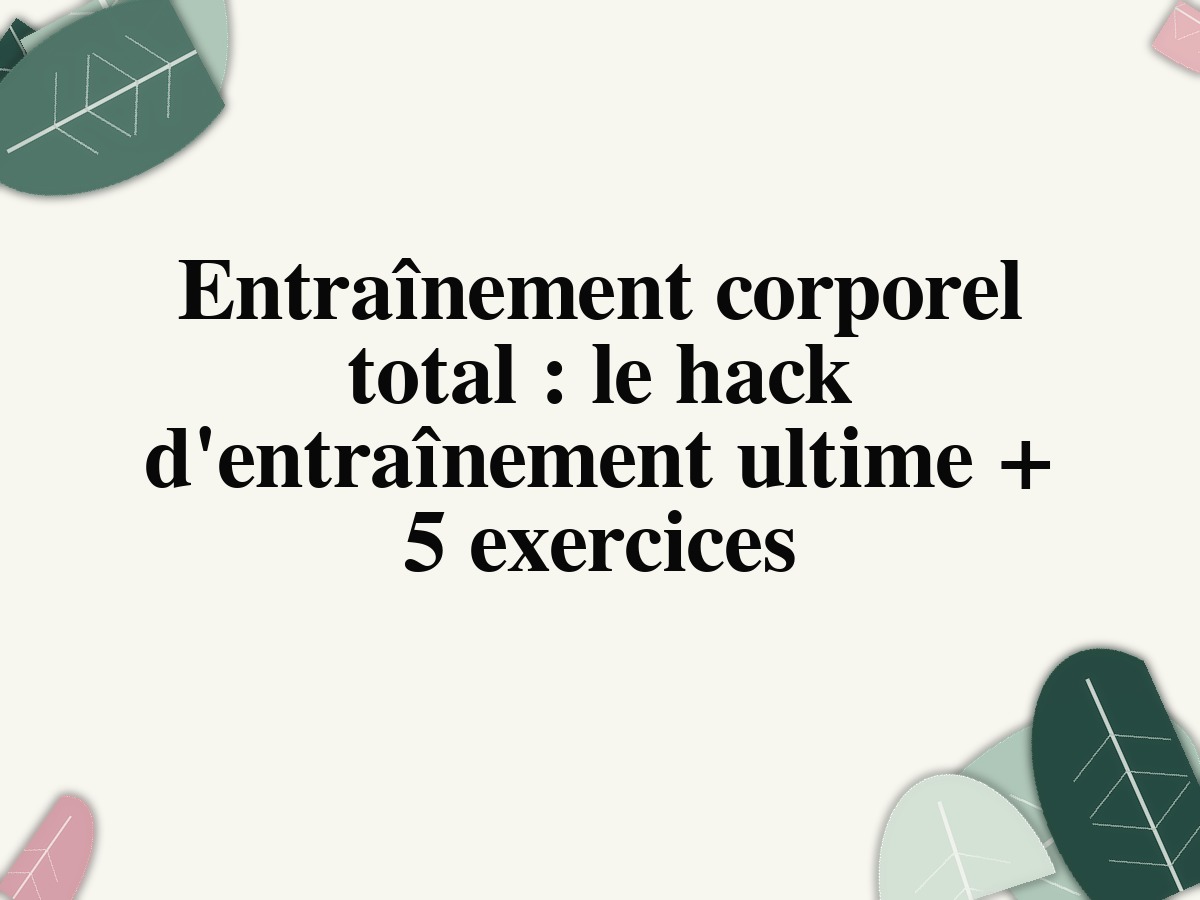 Entraînement corporel total : le hack d'entraînement ultime + 5 exercices