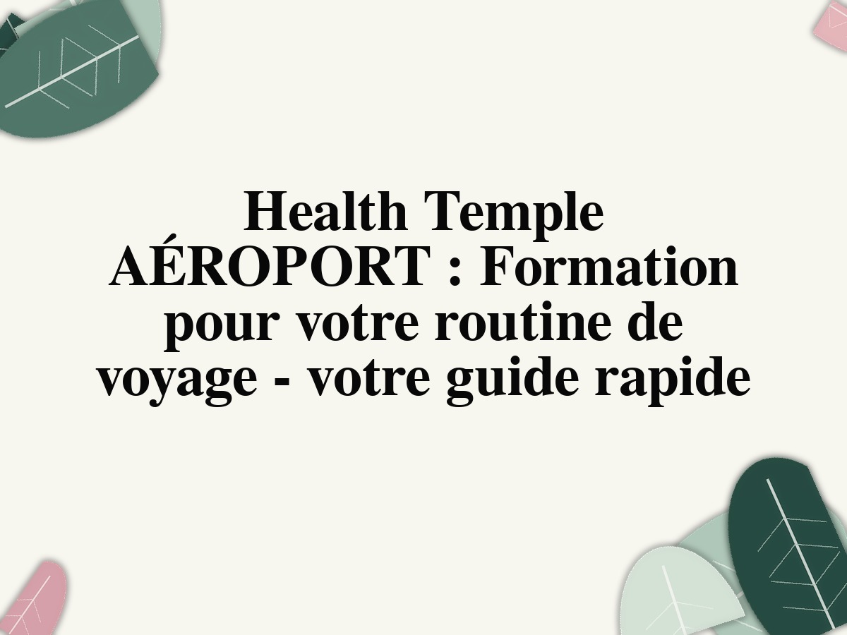 Health Temple AÉROPORT : Formation pour votre routine de voyage - votre guide rapide