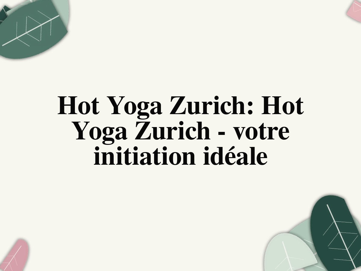 Hot Yoga Zurich: Hot Yoga Zurich - votre initiation idéale