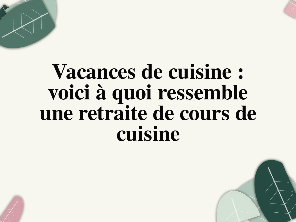 Vacances de cuisine : voici à quoi ressemble une retraite de cours de cuisine