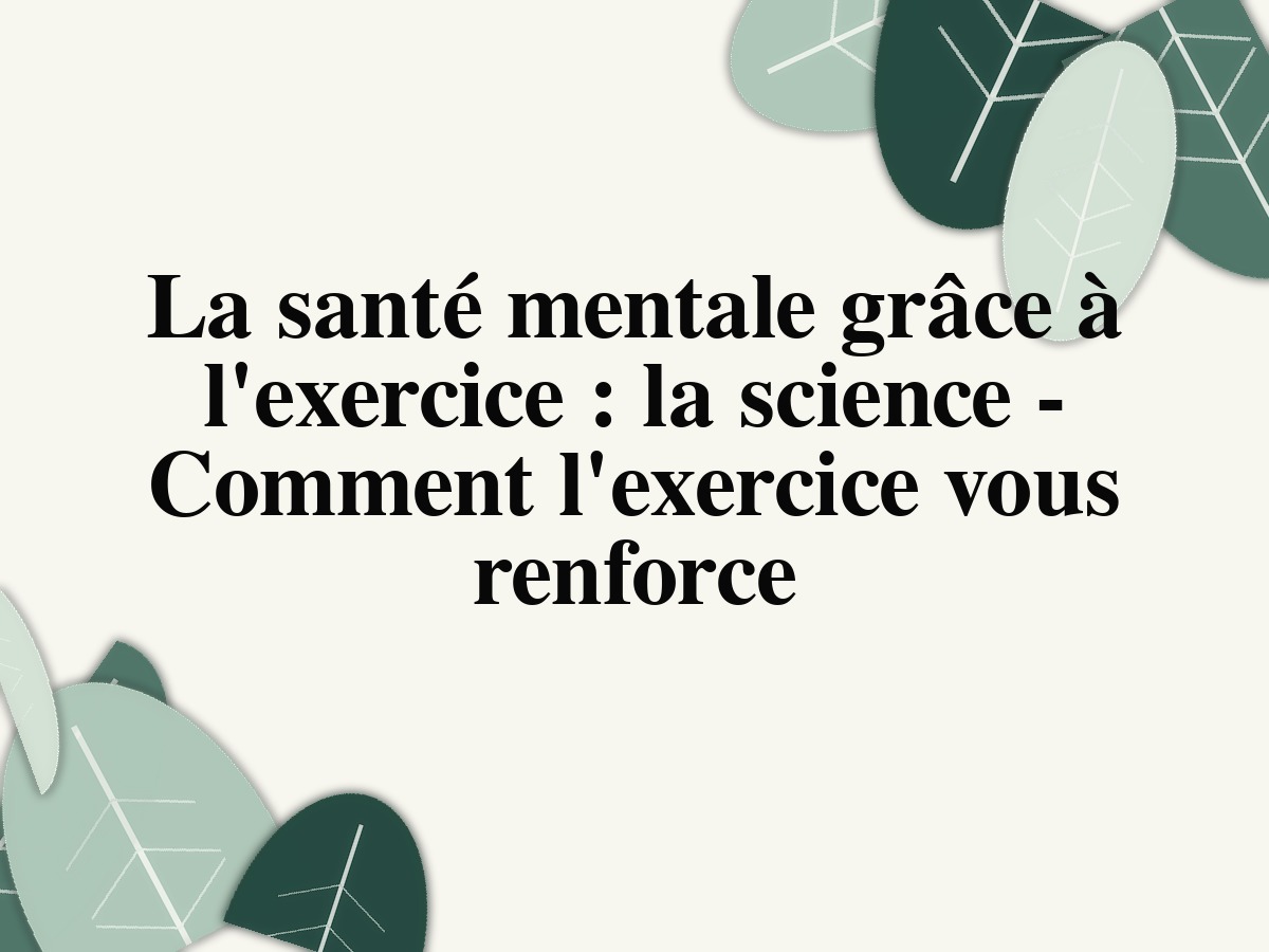 La santé mentale grâce à l'exercice : la science - Comment l'exercice vous renforce