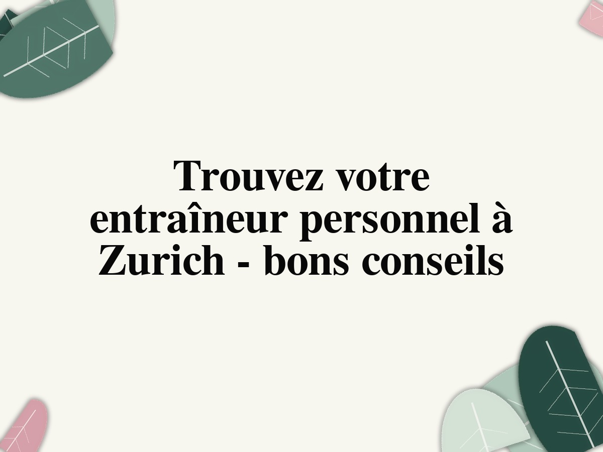 Trouvez votre entraîneur personnel à Zurich - bons conseils