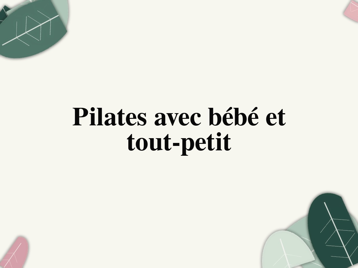 Pilates avec bébé et tout-petit