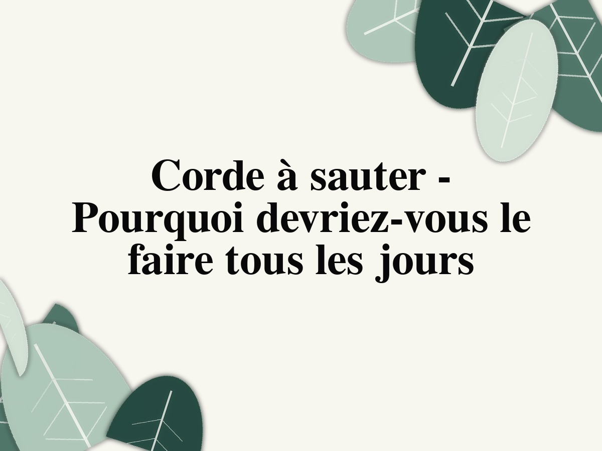 Corde à sauter - Pourquoi devriez-vous le faire tous les jours