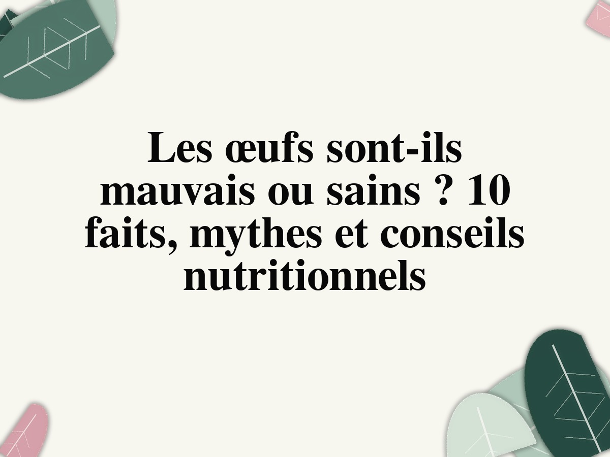 Les œufs sont-ils mauvais ou sains ? 10 faits, mythes et conseils nutritionnels