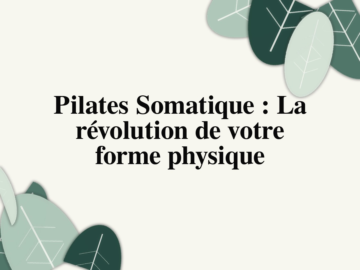Pilates Somatique : La révolution de votre forme physique