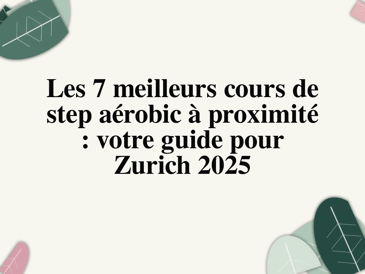 Les 7 meilleurs cours de step aérobic à proximité : votre guide pour Zurich 2025