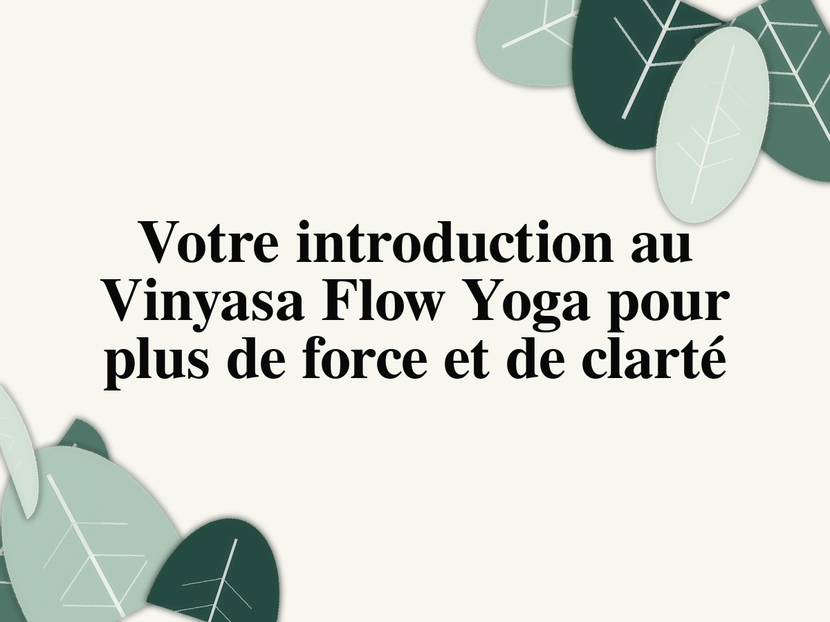 Votre introduction au Vinyasa Flow Yoga pour plus de force et de clarté