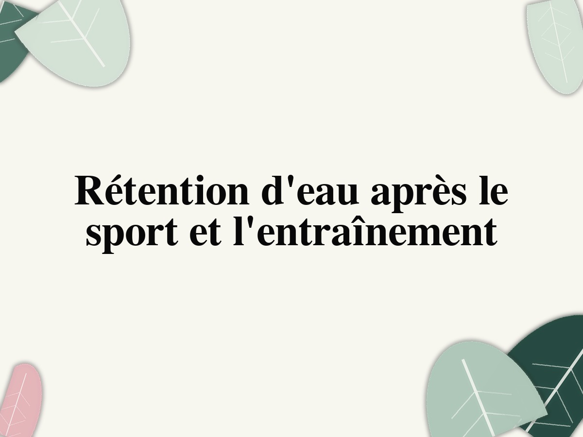 Rétention d'eau après le sport et l'entraînement