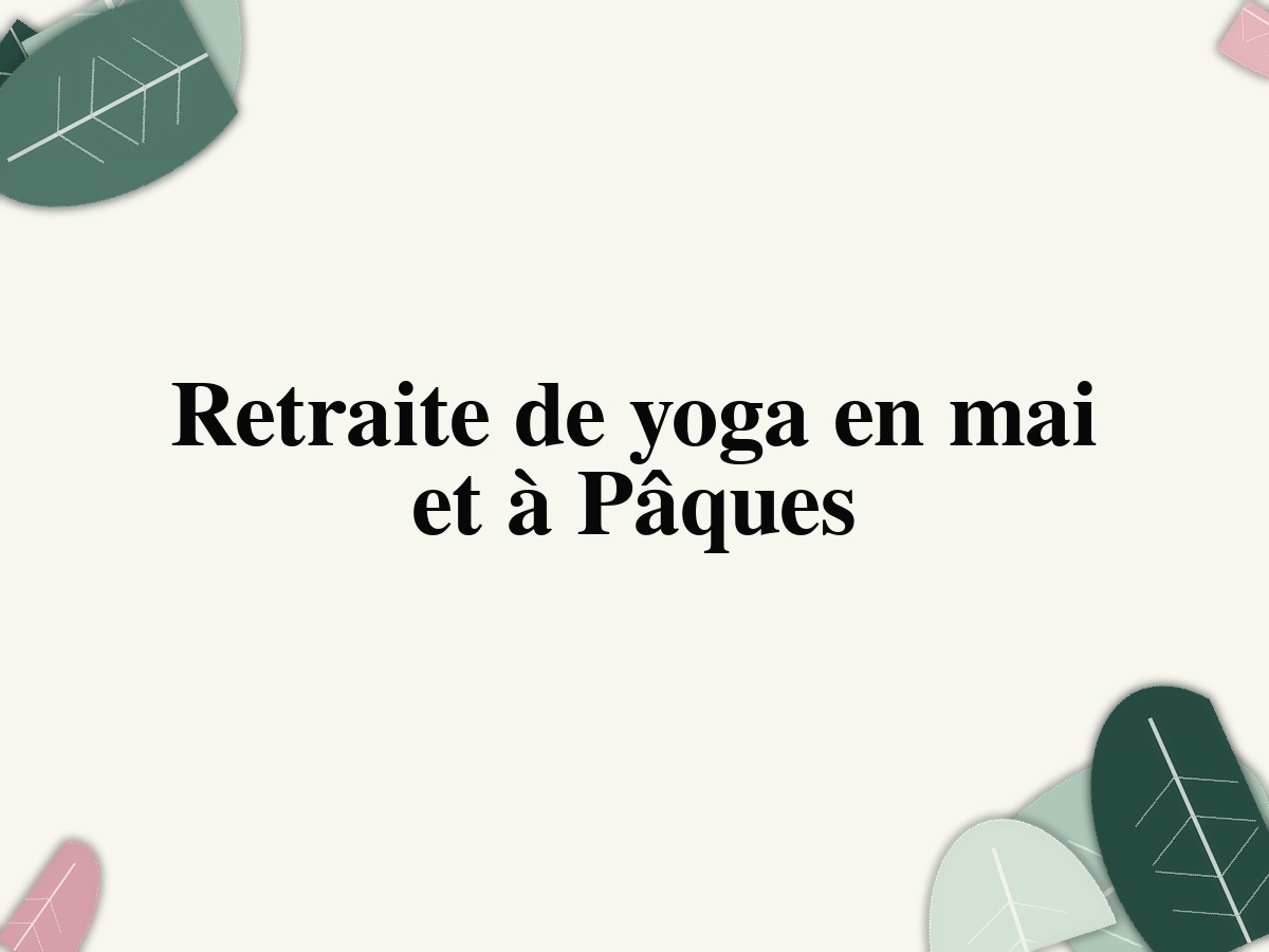 Retraite de yoga en mai et à Pâques